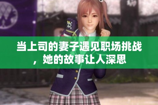 当上司的妻子遇见职场挑战，她的故事让人深思
