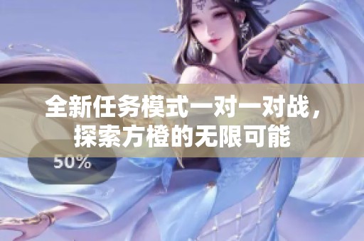 全新任务模式一对一对战，探索方橙的无限可能