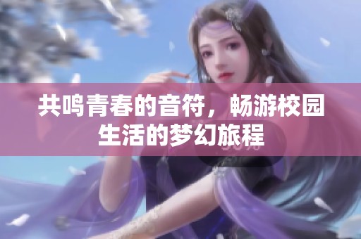 共鸣青春的音符，畅游校园生活的梦幻旅程