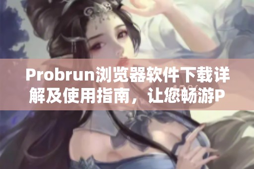Probrun浏览器软件下载详解及使用指南，让您畅游P站无阻碍