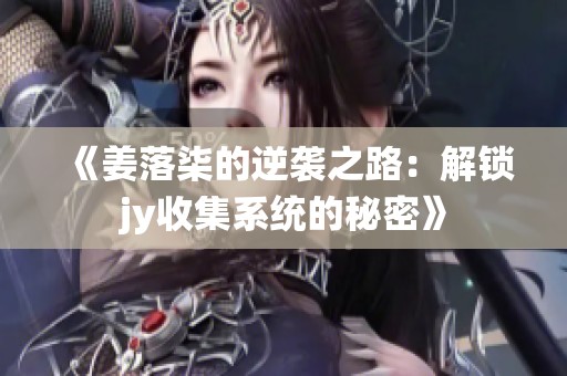《姜落柒的逆袭之路：解锁jy收集系统的秘密》