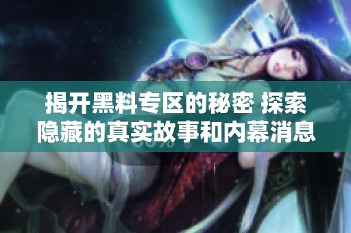 揭开黑料专区的秘密 探索隐藏的真实故事和内幕消息