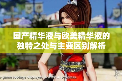国产精华液与欧美精华液的独特之处与主要区别解析