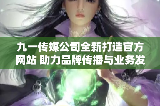 九一传媒公司全新打造官方网站 助力品牌传播与业务发展