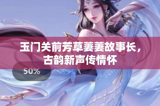 玉门关前芳草萋萋故事长，古韵新声传情怀