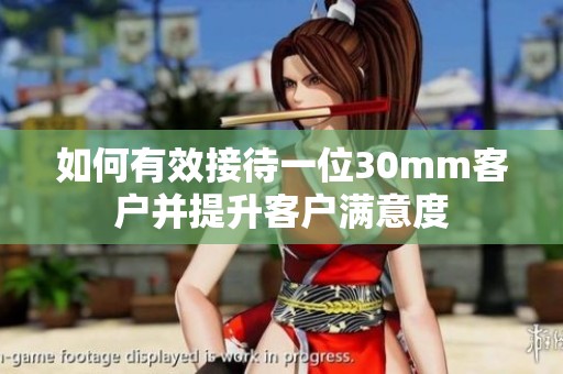 如何有效接待一位30mm客户并提升客户满意度