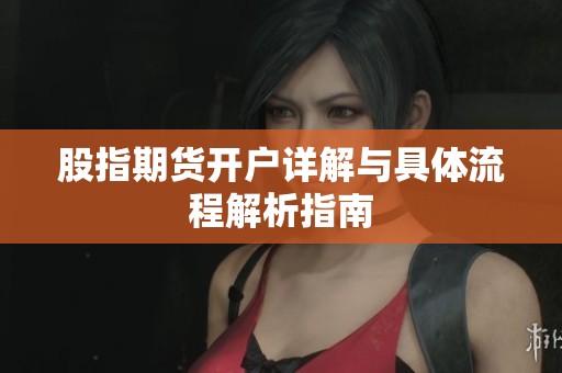 股指期货开户详解与具体流程解析指南