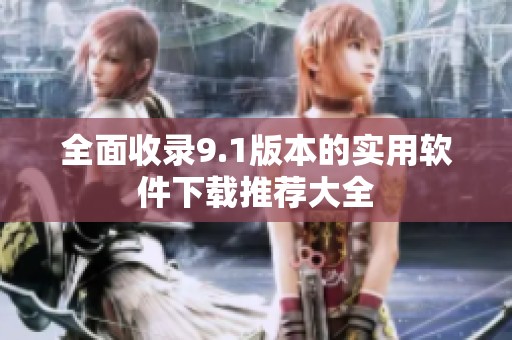 全面收录9.1版本的实用软件下载推荐大全