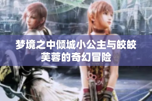 梦境之中倾城小公主与皎皎芙蓉的奇幻冒险