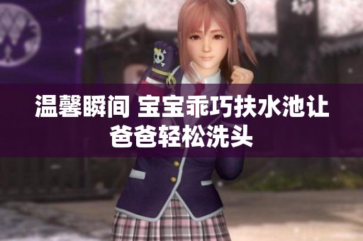 温馨瞬间 宝宝乖巧扶水池让爸爸轻松洗头