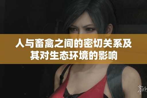 人与畜禽之间的密切关系及其对生态环境的影响