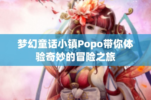 梦幻童话小镇Popo带你体验奇妙的冒险之旅