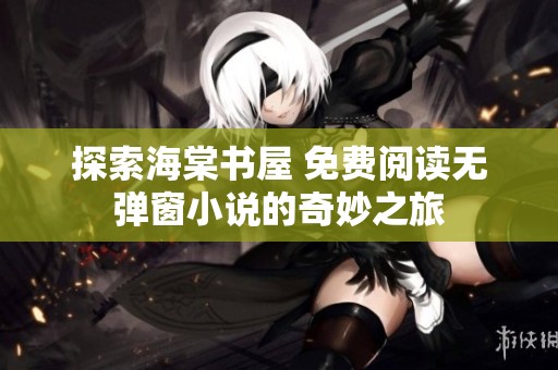 探索海棠书屋 免费阅读无弹窗小说的奇妙之旅