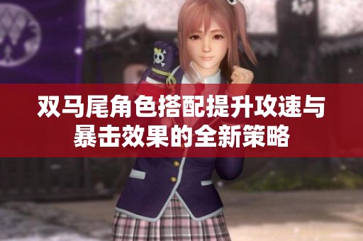双马尾角色搭配提升攻速与暴击效果的全新策略