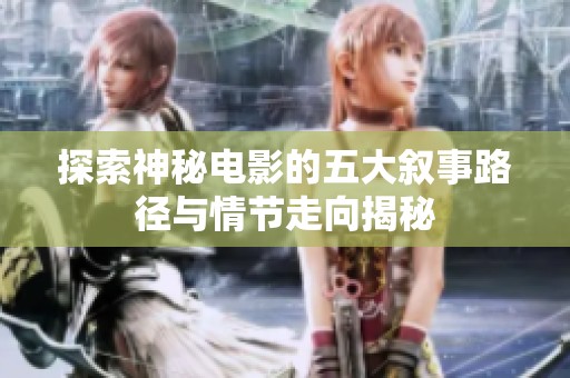 探索神秘电影的五大叙事路径与情节走向揭秘