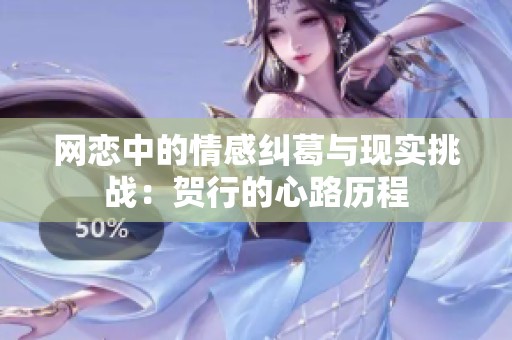 网恋中的情感纠葛与现实挑战：贺行的心路历程