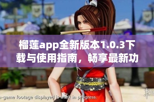 榴莲app全新版本1.0.3下载与使用指南，畅享最新功能体验