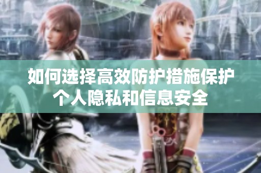 如何选择高效防护措施保护个人隐私和信息安全