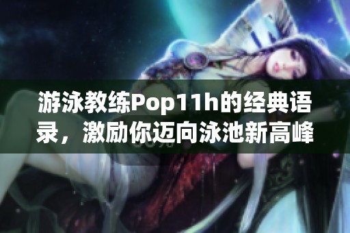游泳教练Pop11h的经典语录，激励你迈向泳池新高峰