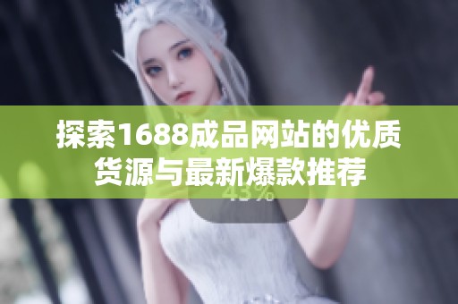 探索1688成品网站的优质货源与最新爆款推荐