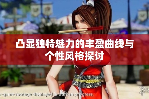凸显独特魅力的丰盈曲线与个性风格探讨