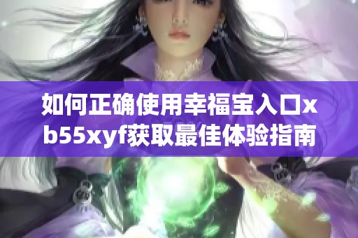 如何正确使用幸福宝入口xb55xyf获取最佳体验指南