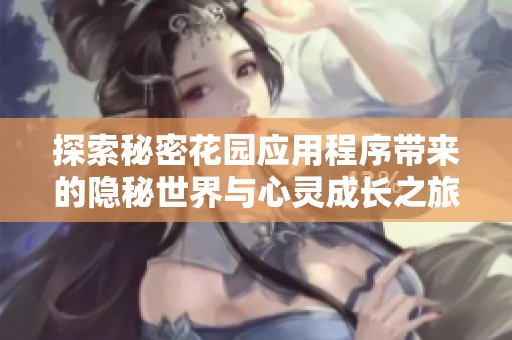 探索秘密花园应用程序带来的隐秘世界与心灵成长之旅