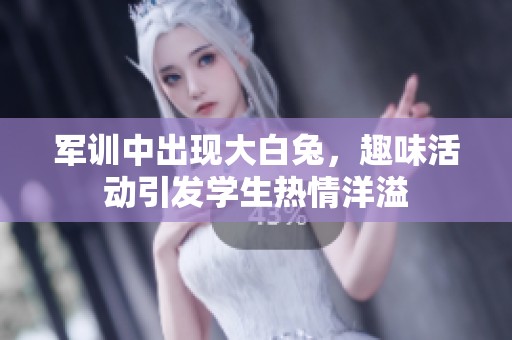 军训中出现大白兔，趣味活动引发学生热情洋溢