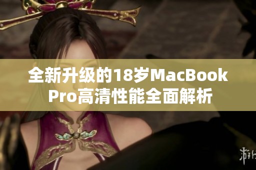 全新升级的18岁MacBook Pro高清性能全面解析