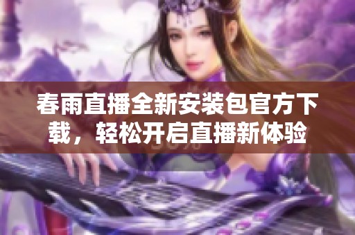 春雨直播全新安装包官方下载，轻松开启直播新体验