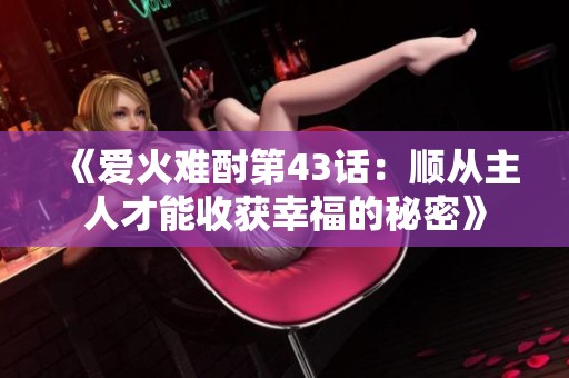 《爱火难酎第43话：顺从主人才能收获幸福的秘密》