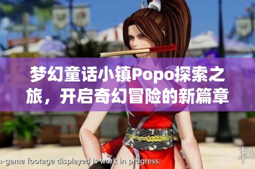 梦幻童话小镇Popo探索之旅，开启奇幻冒险的新篇章