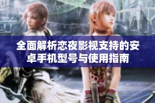 全面解析恋夜影视支持的安卓手机型号与使用指南