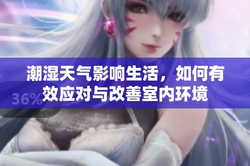 潮湿天气影响生活，如何有效应对与改善室内环境