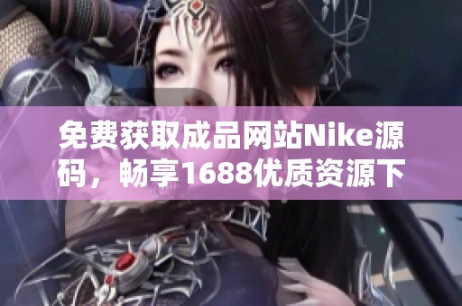 免费获取成品网站Nike源码，畅享1688优质资源下载