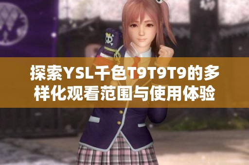 探索YSL千色T9T9T9的多样化观看范围与使用体验