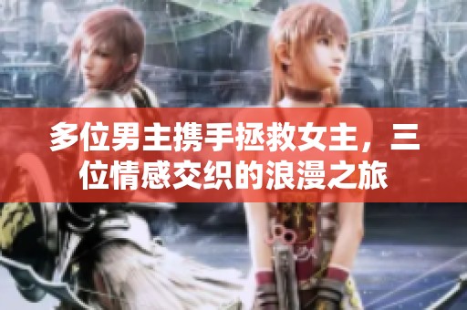 多位男主携手拯救女主，三位情感交织的浪漫之旅