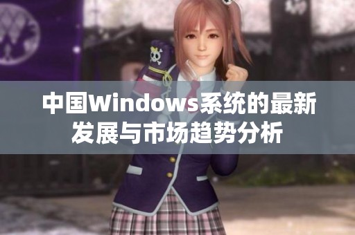 中国Windows系统的最新发展与市场趋势分析