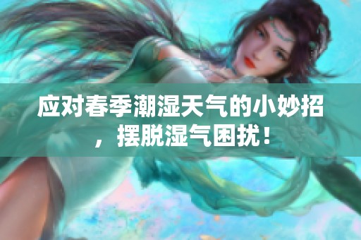 应对春季潮湿天气的小妙招，摆脱湿气困扰！