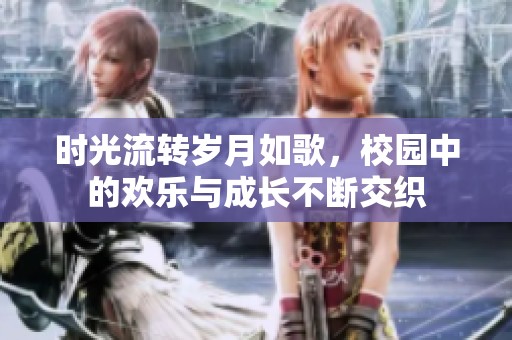 时光流转岁月如歌，校园中的欢乐与成长不断交织