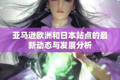 亚马逊欧洲和日本站点的最新动态与发展分析