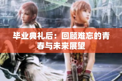 毕业典礼后：回顾难忘的青春与未来展望