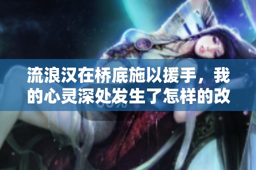 流浪汉在桥底施以援手，我的心灵深处发生了怎样的改变