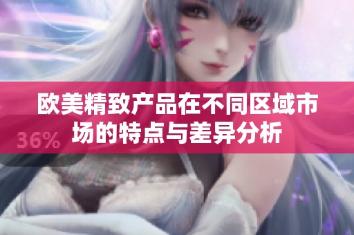 欧美精致产品在不同区域市场的特点与差异分析