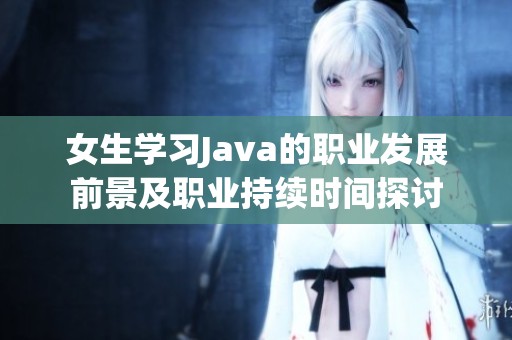女生学习Java的职业发展前景及职业持续时间探讨