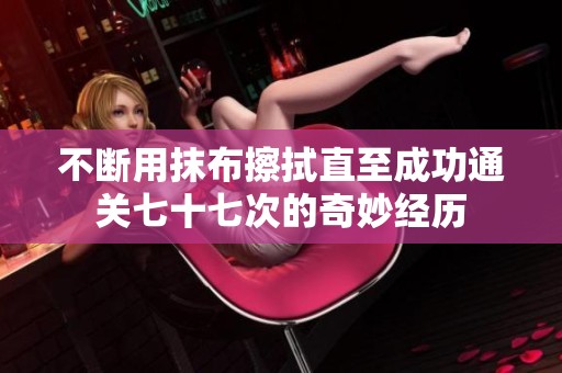 不断用抹布擦拭直至成功通关七十七次的奇妙经历