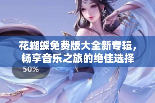 花蝴蝶免费版大全新专辑，畅享音乐之旅的绝佳选择