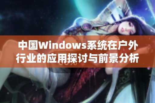 中国Windows系统在户外行业的应用探讨与前景分析