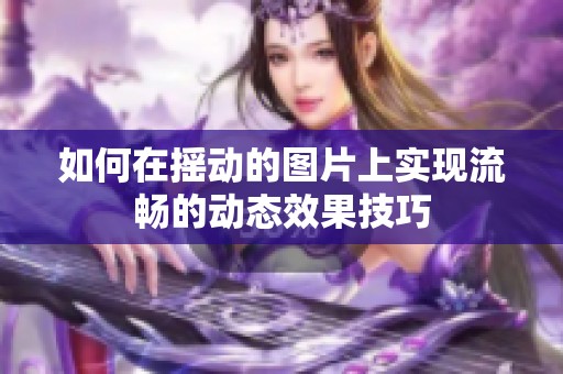 如何在摇动的图片上实现流畅的动态效果技巧