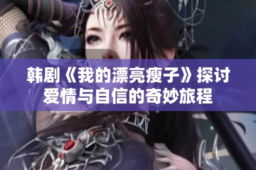 韩剧《我的漂亮瘦子》探讨爱情与自信的奇妙旅程